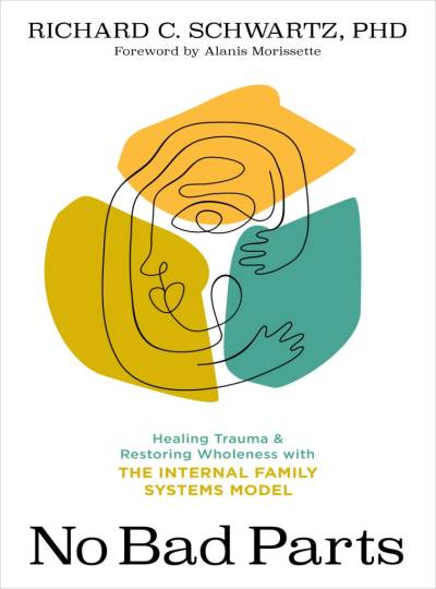 No Bad Parts: How the Internal Family Systems Model Changes Everything