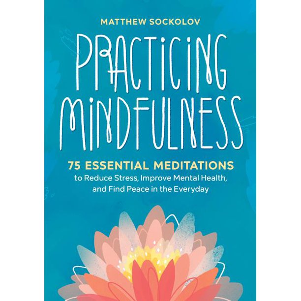 Practicing Mindfulness: 75 Essential Meditations to Reduce Stress, Improve Mental Health, and Find Peace in the Everyday