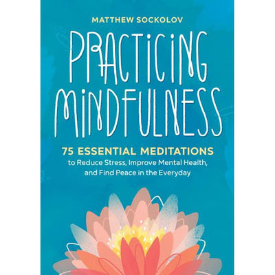 Practicing Mindfulness: 75 Essential Meditations to Reduce Stress, Improve Mental Health, and Find Peace in the Everyday
