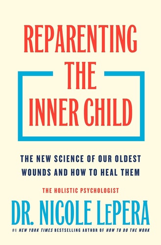 Reparenting the Inner Child-The New Science of Our Oldest Wounds and How to Heal Them  By Dr. Nicole LePera (The Holistic Psychologist)