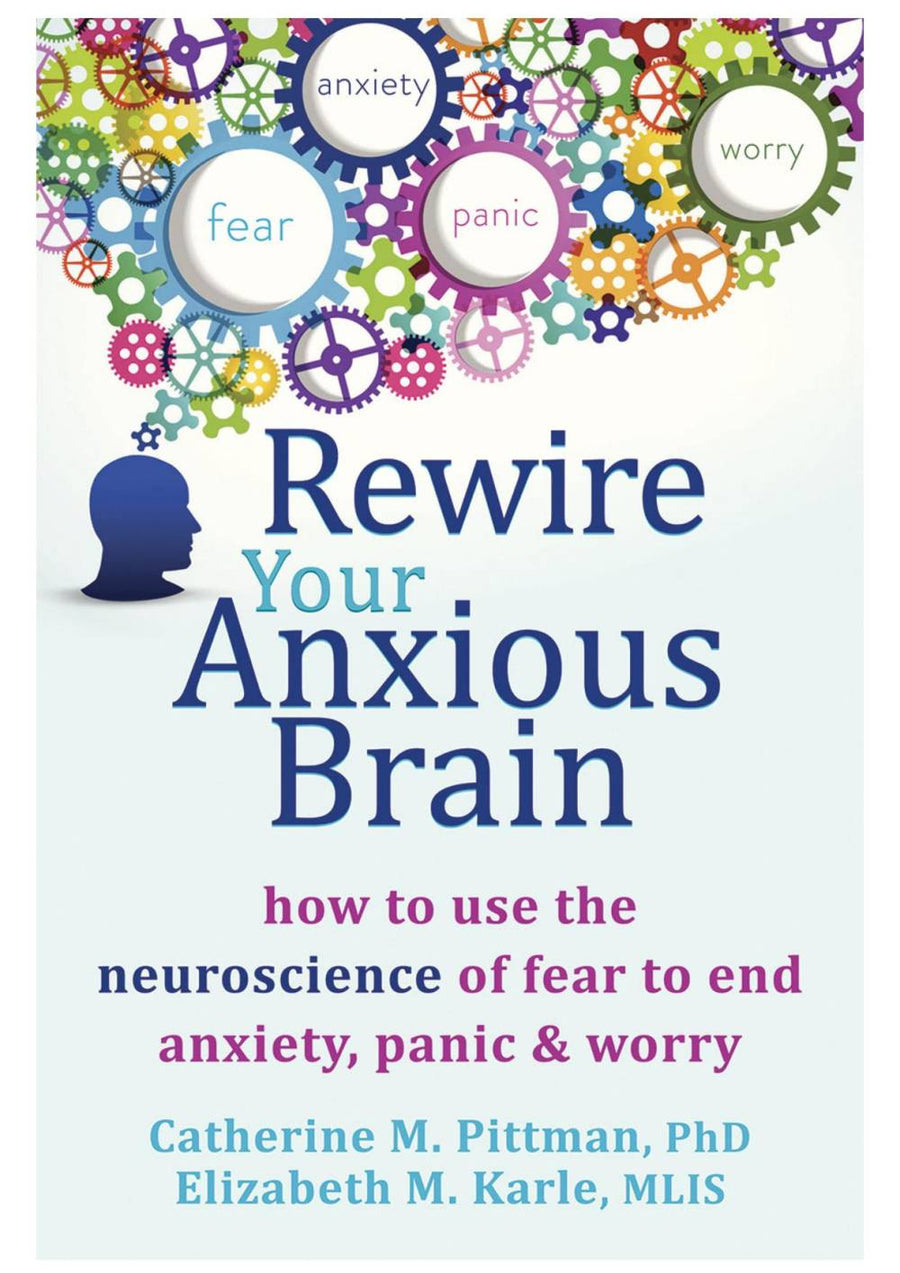 Rewire Your Anxious Brain: How to Use the Neuroscience of Fear to End Anxiety, Panic, and Worry
