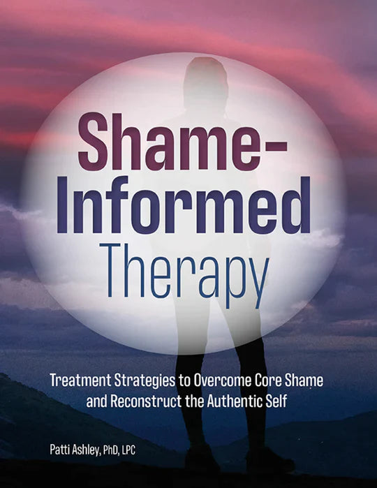 Shame-Informed Therapy: Treatment Strategies to Overcome Core Shame and Reconstruct the Authentic Self