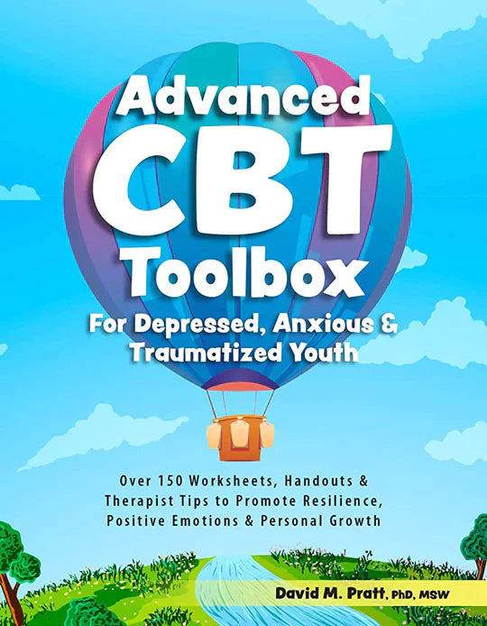 Advanced CBT Toolbox for Depressed, Anxious & Traumatized Youth: Over 150 Worksheets, Handouts & Therapist Tips to Promote Resilience, Positive Emotions & Personal Growth